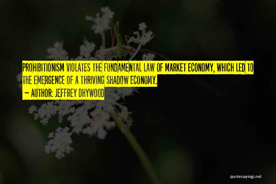 Jeffrey Dhywood Quotes: Prohibitionism Violates The Fundamental Law Of Market Economy, Which Led To The Emergence Of A Thriving Shadow Economy.