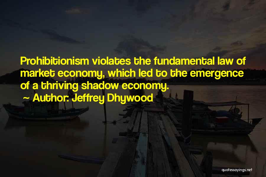 Jeffrey Dhywood Quotes: Prohibitionism Violates The Fundamental Law Of Market Economy, Which Led To The Emergence Of A Thriving Shadow Economy.