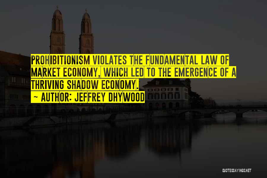 Jeffrey Dhywood Quotes: Prohibitionism Violates The Fundamental Law Of Market Economy, Which Led To The Emergence Of A Thriving Shadow Economy.