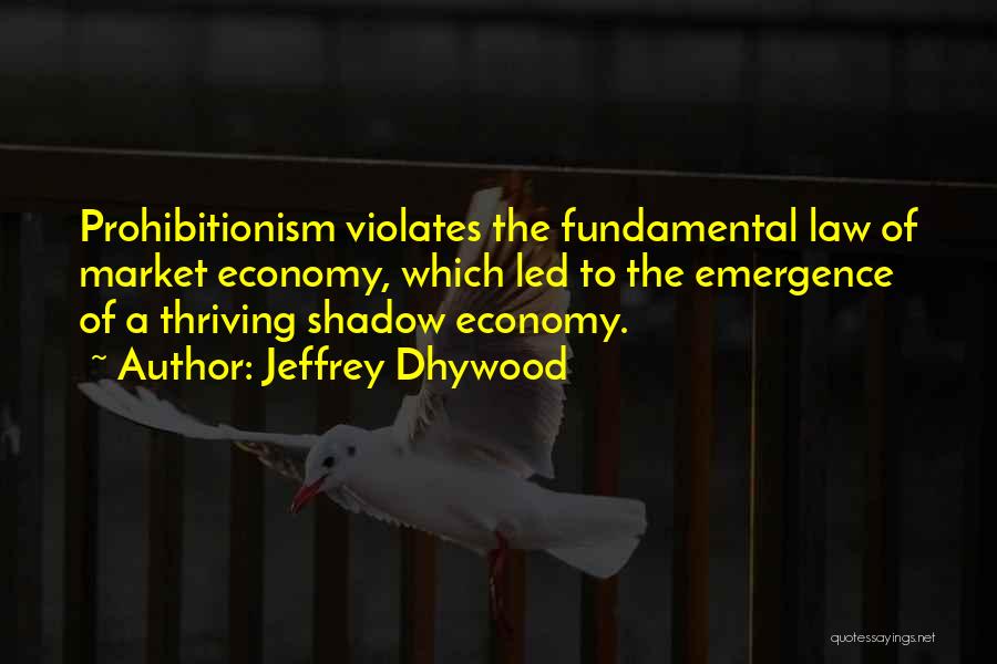 Jeffrey Dhywood Quotes: Prohibitionism Violates The Fundamental Law Of Market Economy, Which Led To The Emergence Of A Thriving Shadow Economy.