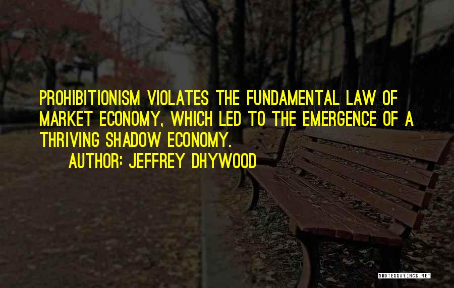 Jeffrey Dhywood Quotes: Prohibitionism Violates The Fundamental Law Of Market Economy, Which Led To The Emergence Of A Thriving Shadow Economy.