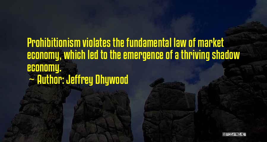 Jeffrey Dhywood Quotes: Prohibitionism Violates The Fundamental Law Of Market Economy, Which Led To The Emergence Of A Thriving Shadow Economy.