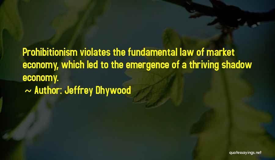 Jeffrey Dhywood Quotes: Prohibitionism Violates The Fundamental Law Of Market Economy, Which Led To The Emergence Of A Thriving Shadow Economy.