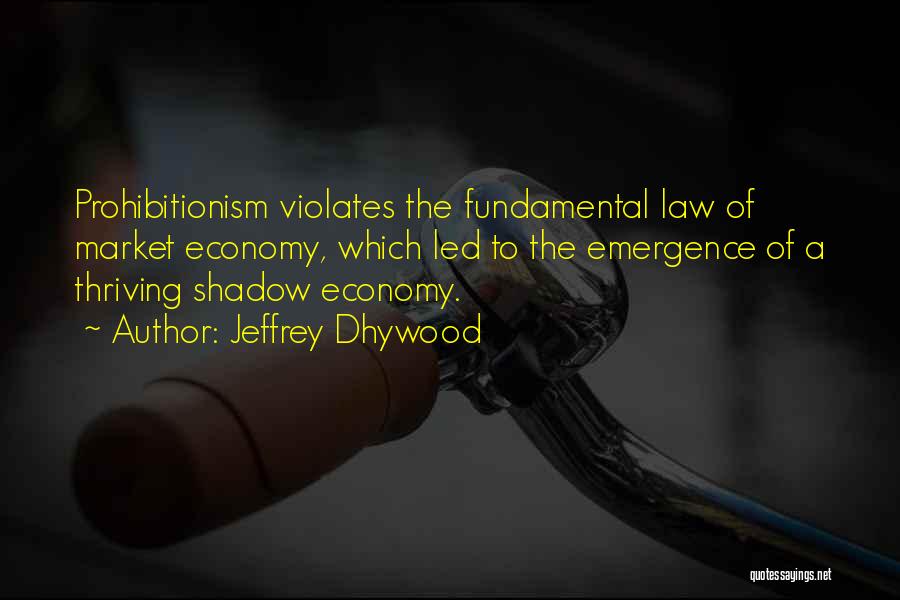 Jeffrey Dhywood Quotes: Prohibitionism Violates The Fundamental Law Of Market Economy, Which Led To The Emergence Of A Thriving Shadow Economy.