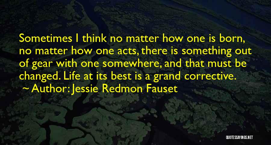 Jessie Redmon Fauset Quotes: Sometimes I Think No Matter How One Is Born, No Matter How One Acts, There Is Something Out Of Gear