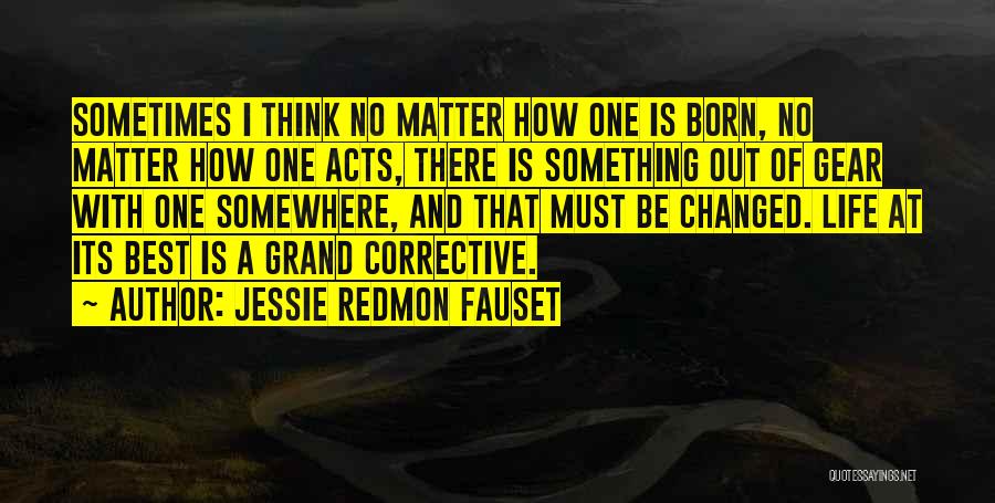 Jessie Redmon Fauset Quotes: Sometimes I Think No Matter How One Is Born, No Matter How One Acts, There Is Something Out Of Gear