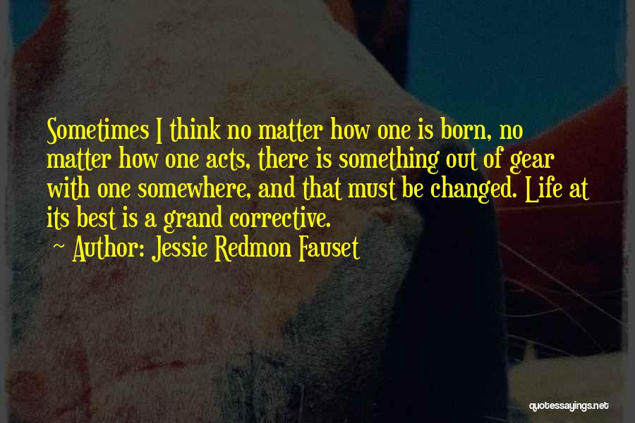 Jessie Redmon Fauset Quotes: Sometimes I Think No Matter How One Is Born, No Matter How One Acts, There Is Something Out Of Gear