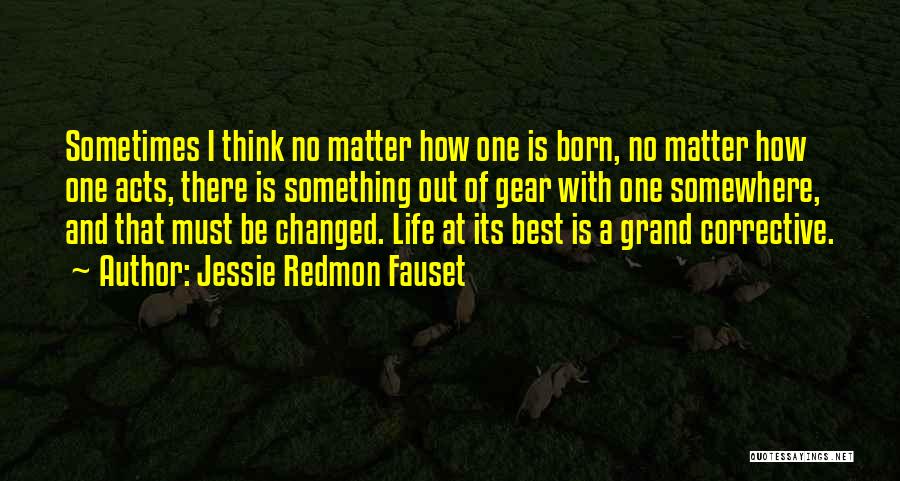 Jessie Redmon Fauset Quotes: Sometimes I Think No Matter How One Is Born, No Matter How One Acts, There Is Something Out Of Gear