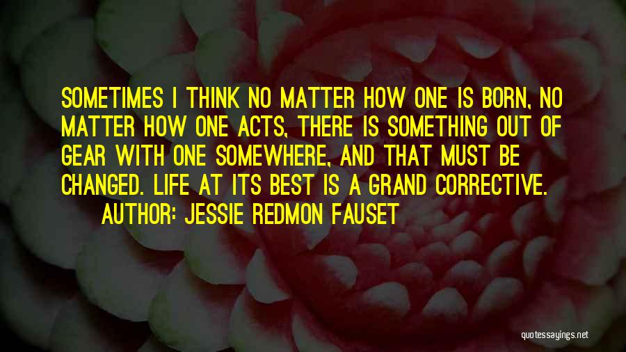Jessie Redmon Fauset Quotes: Sometimes I Think No Matter How One Is Born, No Matter How One Acts, There Is Something Out Of Gear