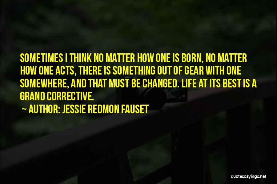 Jessie Redmon Fauset Quotes: Sometimes I Think No Matter How One Is Born, No Matter How One Acts, There Is Something Out Of Gear