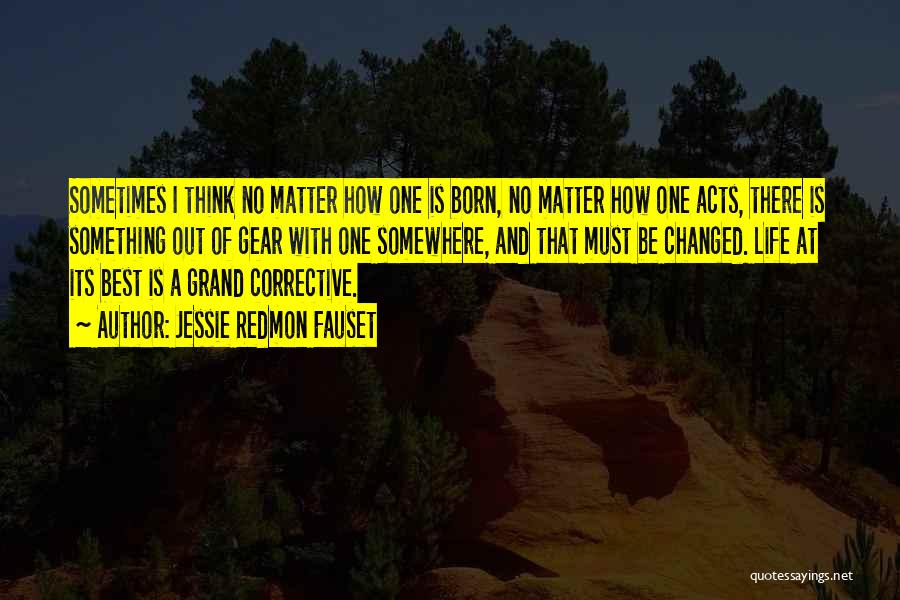 Jessie Redmon Fauset Quotes: Sometimes I Think No Matter How One Is Born, No Matter How One Acts, There Is Something Out Of Gear