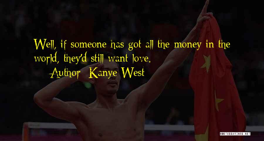 Kanye West Quotes: Well, If Someone Has Got All The Money In The World, They'd Still Want Love.