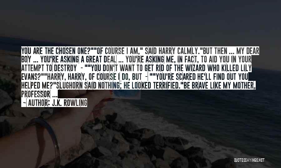 J.K. Rowling Quotes: You Are The Chosen One?of Course I Am, Said Harry Calmly.but Then ... My Dear Boy ... You're Asking A