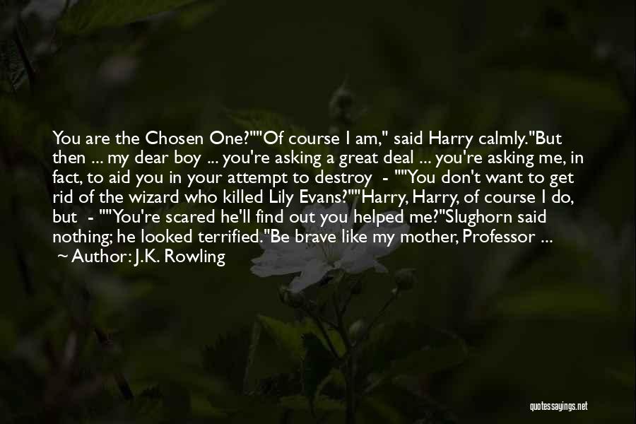 J.K. Rowling Quotes: You Are The Chosen One?of Course I Am, Said Harry Calmly.but Then ... My Dear Boy ... You're Asking A