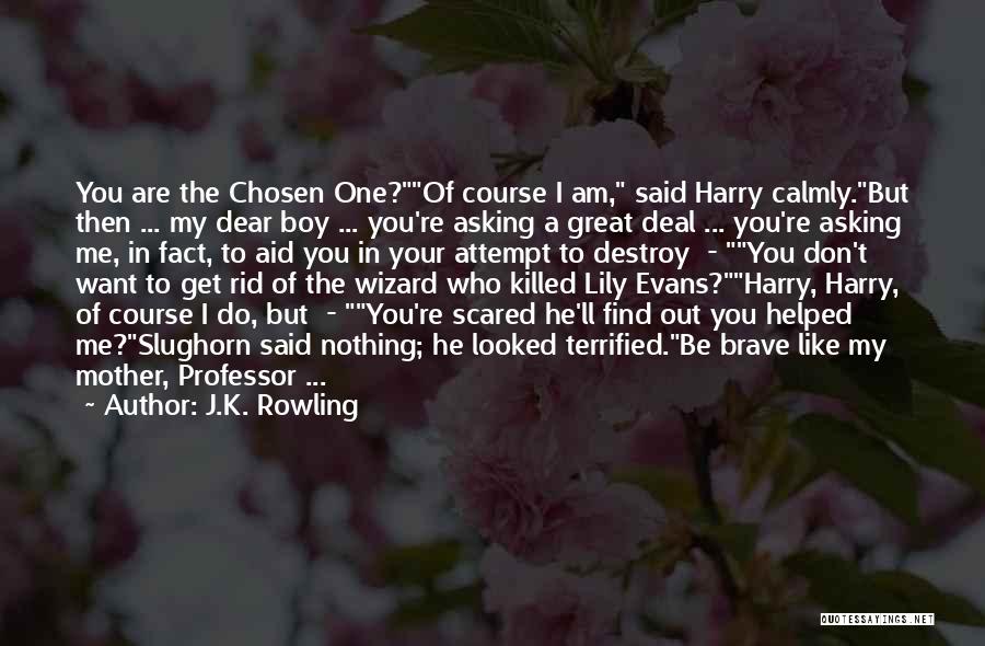 J.K. Rowling Quotes: You Are The Chosen One?of Course I Am, Said Harry Calmly.but Then ... My Dear Boy ... You're Asking A