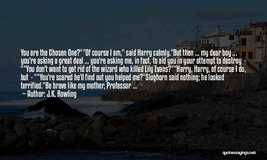 J.K. Rowling Quotes: You Are The Chosen One?of Course I Am, Said Harry Calmly.but Then ... My Dear Boy ... You're Asking A