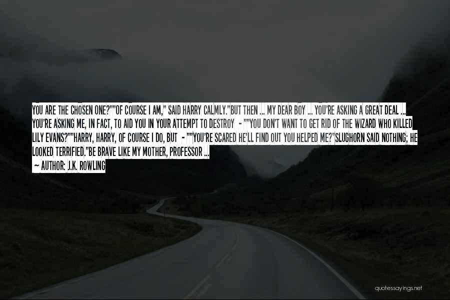 J.K. Rowling Quotes: You Are The Chosen One?of Course I Am, Said Harry Calmly.but Then ... My Dear Boy ... You're Asking A