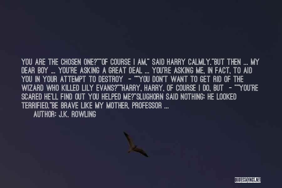 J.K. Rowling Quotes: You Are The Chosen One?of Course I Am, Said Harry Calmly.but Then ... My Dear Boy ... You're Asking A