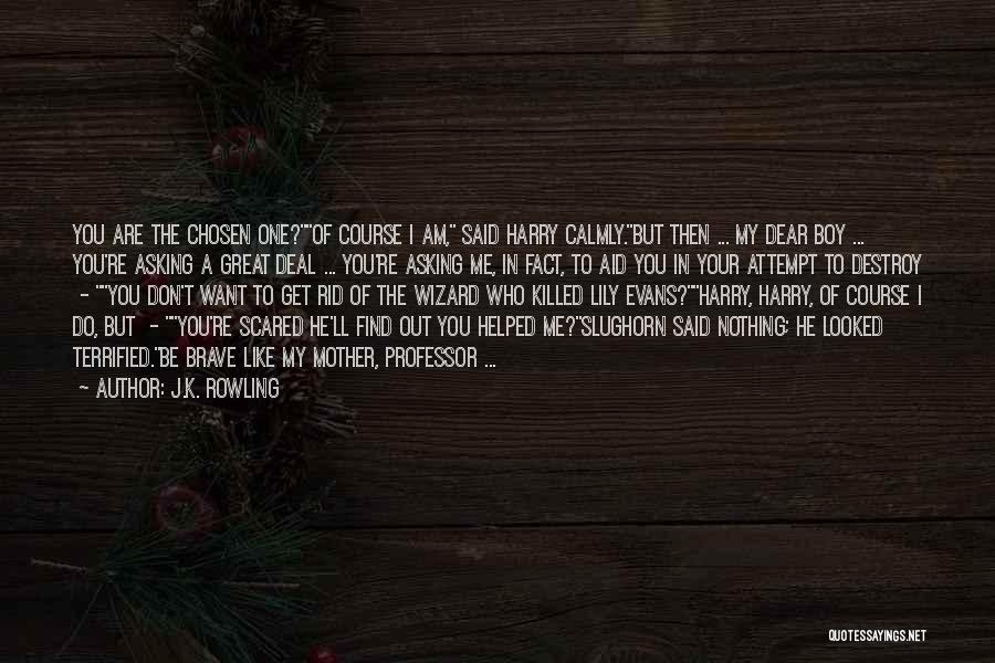 J.K. Rowling Quotes: You Are The Chosen One?of Course I Am, Said Harry Calmly.but Then ... My Dear Boy ... You're Asking A