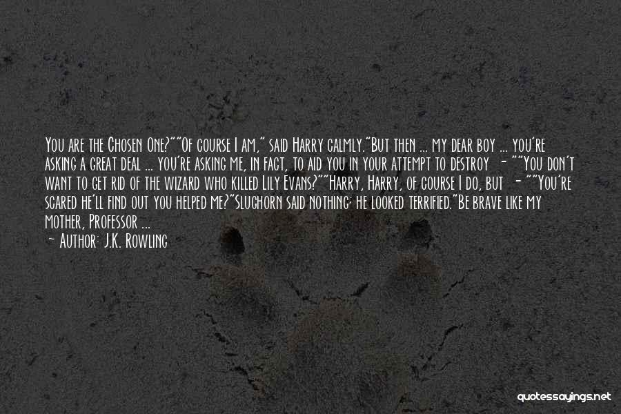 J.K. Rowling Quotes: You Are The Chosen One?of Course I Am, Said Harry Calmly.but Then ... My Dear Boy ... You're Asking A