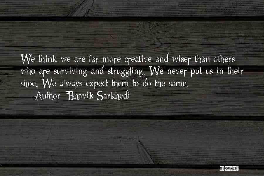 Bhavik Sarkhedi Quotes: We Think We Are Far More Creative And Wiser Than Others Who Are Surviving And Struggling. We Never Put Us