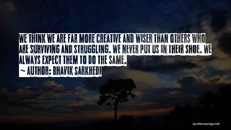 Bhavik Sarkhedi Quotes: We Think We Are Far More Creative And Wiser Than Others Who Are Surviving And Struggling. We Never Put Us