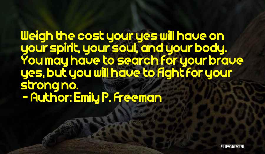 Emily P. Freeman Quotes: Weigh The Cost Your Yes Will Have On Your Spirit, Your Soul, And Your Body. You May Have To Search