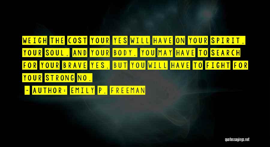 Emily P. Freeman Quotes: Weigh The Cost Your Yes Will Have On Your Spirit, Your Soul, And Your Body. You May Have To Search