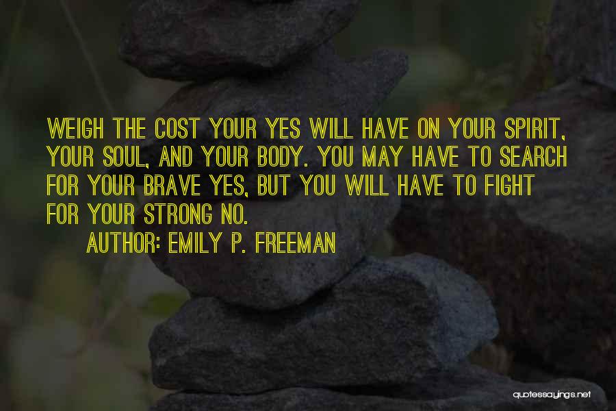 Emily P. Freeman Quotes: Weigh The Cost Your Yes Will Have On Your Spirit, Your Soul, And Your Body. You May Have To Search