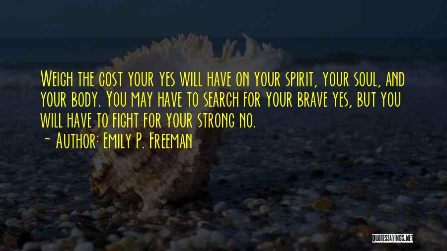 Emily P. Freeman Quotes: Weigh The Cost Your Yes Will Have On Your Spirit, Your Soul, And Your Body. You May Have To Search