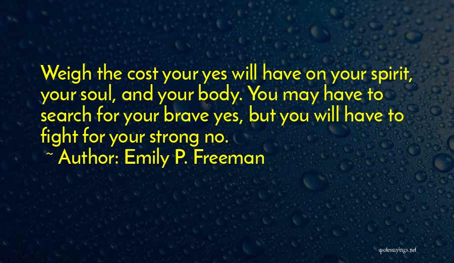 Emily P. Freeman Quotes: Weigh The Cost Your Yes Will Have On Your Spirit, Your Soul, And Your Body. You May Have To Search