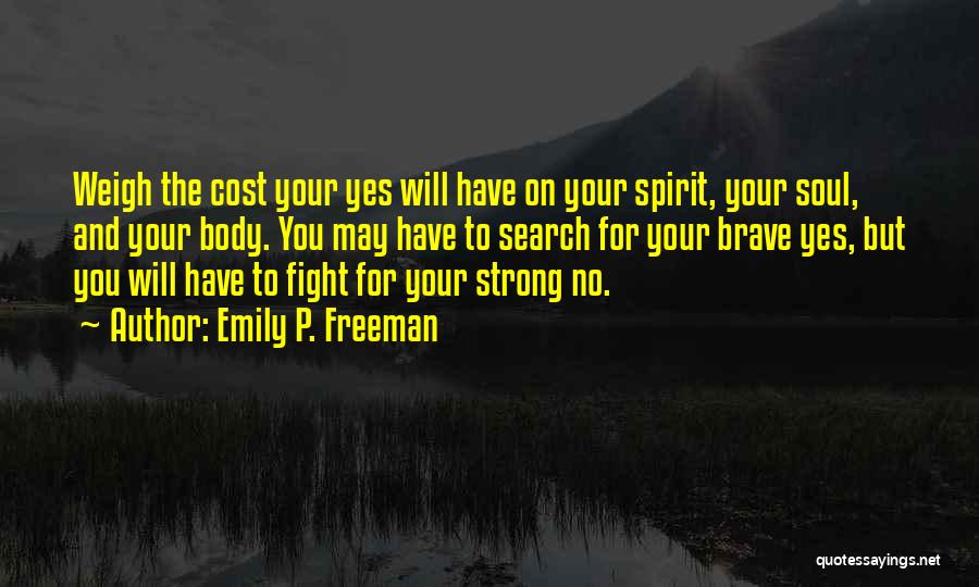 Emily P. Freeman Quotes: Weigh The Cost Your Yes Will Have On Your Spirit, Your Soul, And Your Body. You May Have To Search