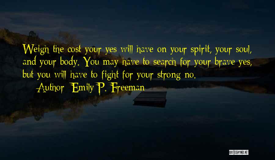 Emily P. Freeman Quotes: Weigh The Cost Your Yes Will Have On Your Spirit, Your Soul, And Your Body. You May Have To Search