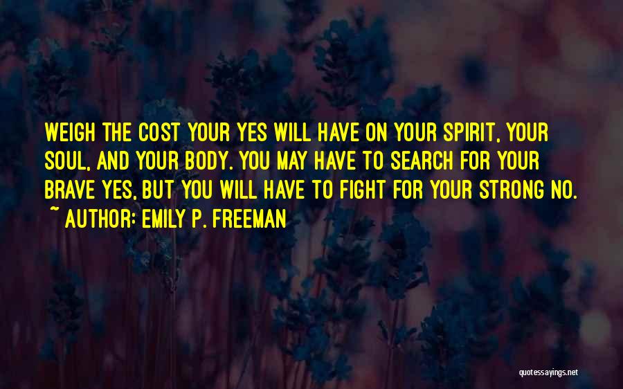 Emily P. Freeman Quotes: Weigh The Cost Your Yes Will Have On Your Spirit, Your Soul, And Your Body. You May Have To Search