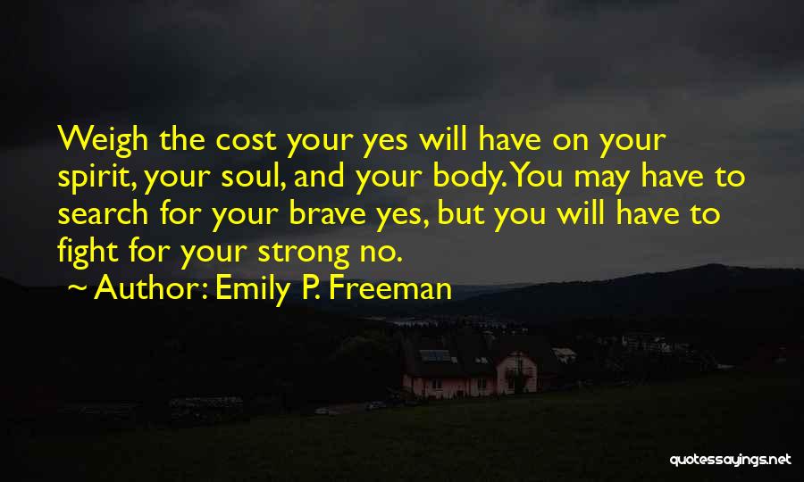Emily P. Freeman Quotes: Weigh The Cost Your Yes Will Have On Your Spirit, Your Soul, And Your Body. You May Have To Search