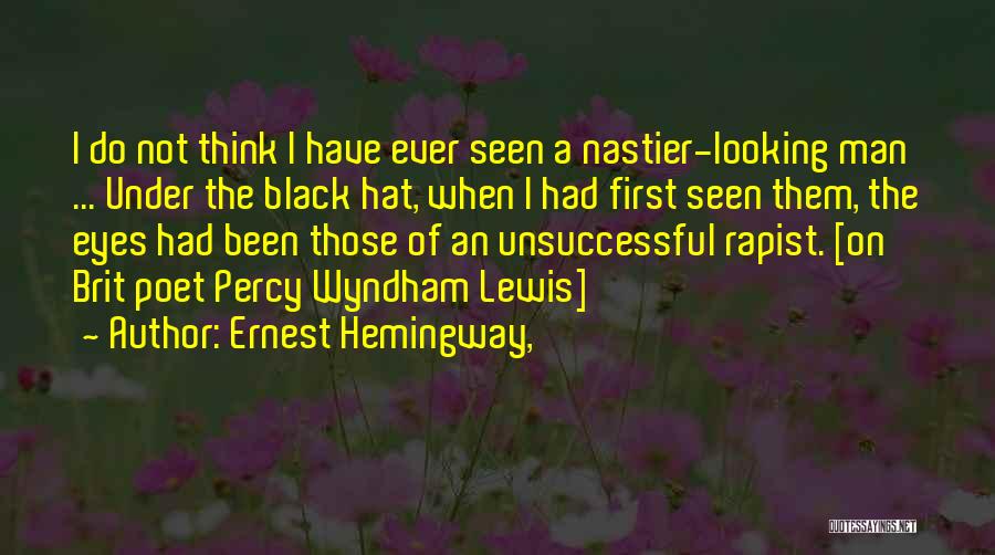 Ernest Hemingway, Quotes: I Do Not Think I Have Ever Seen A Nastier-looking Man ... Under The Black Hat, When I Had First