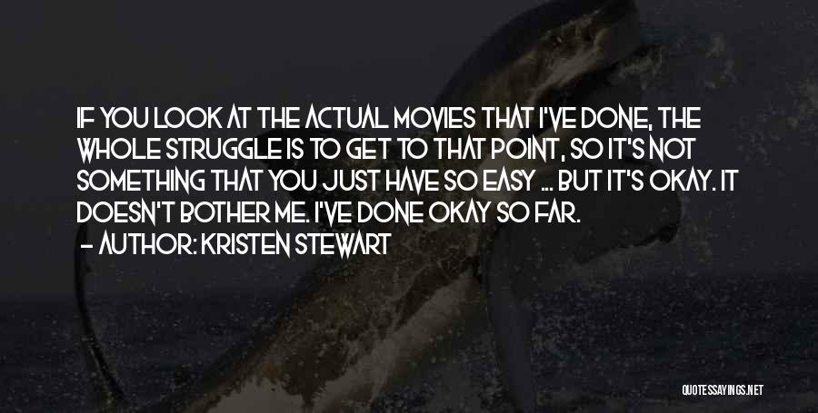 Kristen Stewart Quotes: If You Look At The Actual Movies That I've Done, The Whole Struggle Is To Get To That Point, So