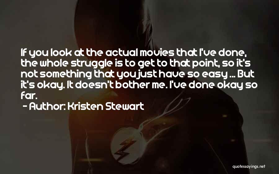 Kristen Stewart Quotes: If You Look At The Actual Movies That I've Done, The Whole Struggle Is To Get To That Point, So
