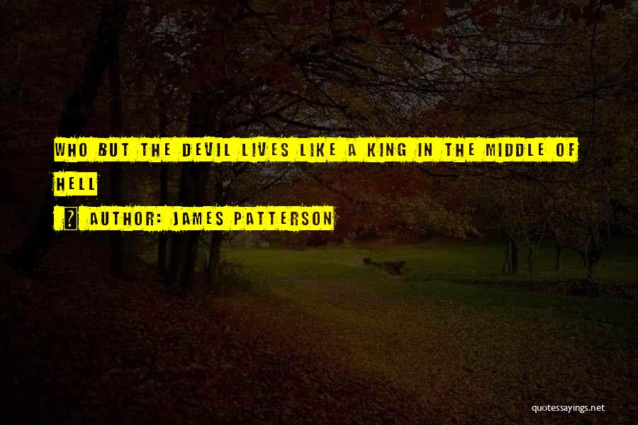 James Patterson Quotes: Who But The Devil Lives Like A King In The Middle Of Hell