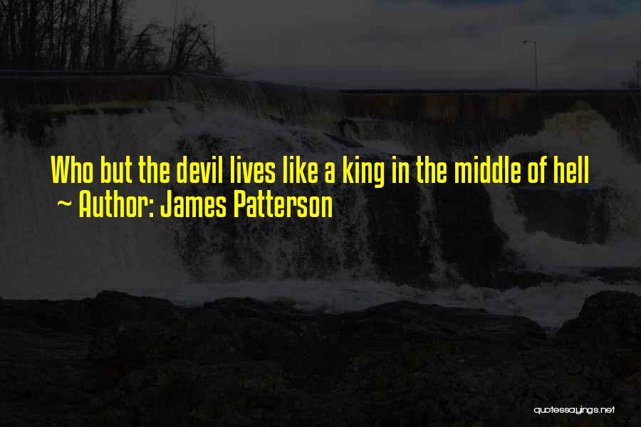 James Patterson Quotes: Who But The Devil Lives Like A King In The Middle Of Hell