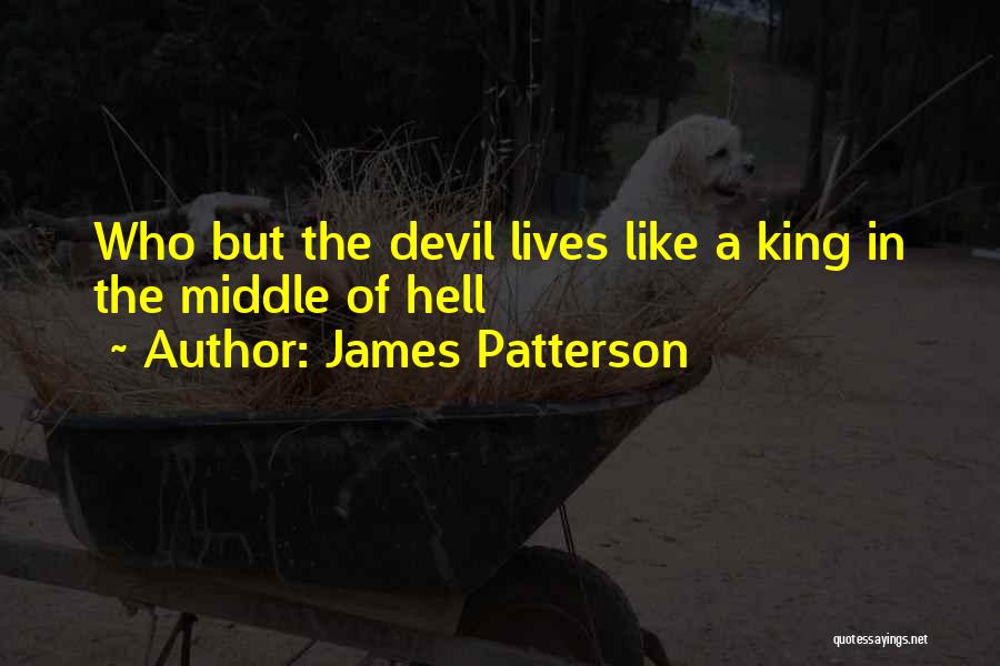 James Patterson Quotes: Who But The Devil Lives Like A King In The Middle Of Hell