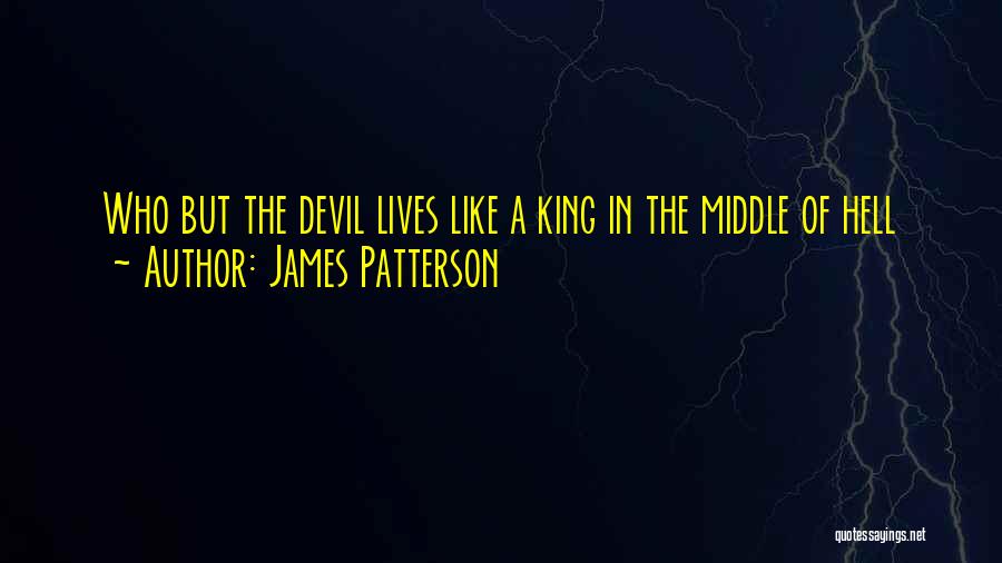 James Patterson Quotes: Who But The Devil Lives Like A King In The Middle Of Hell