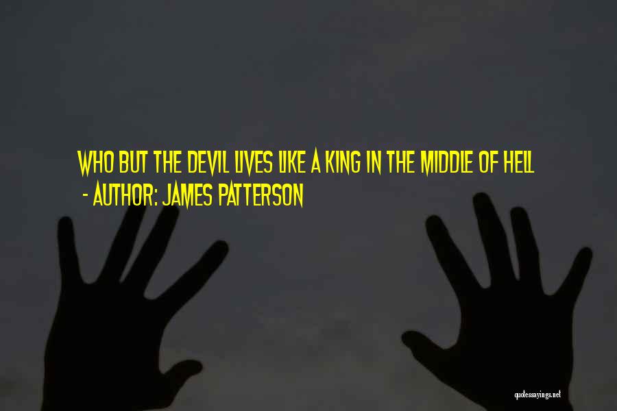 James Patterson Quotes: Who But The Devil Lives Like A King In The Middle Of Hell