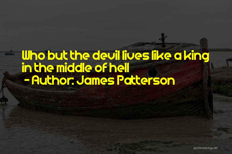 James Patterson Quotes: Who But The Devil Lives Like A King In The Middle Of Hell