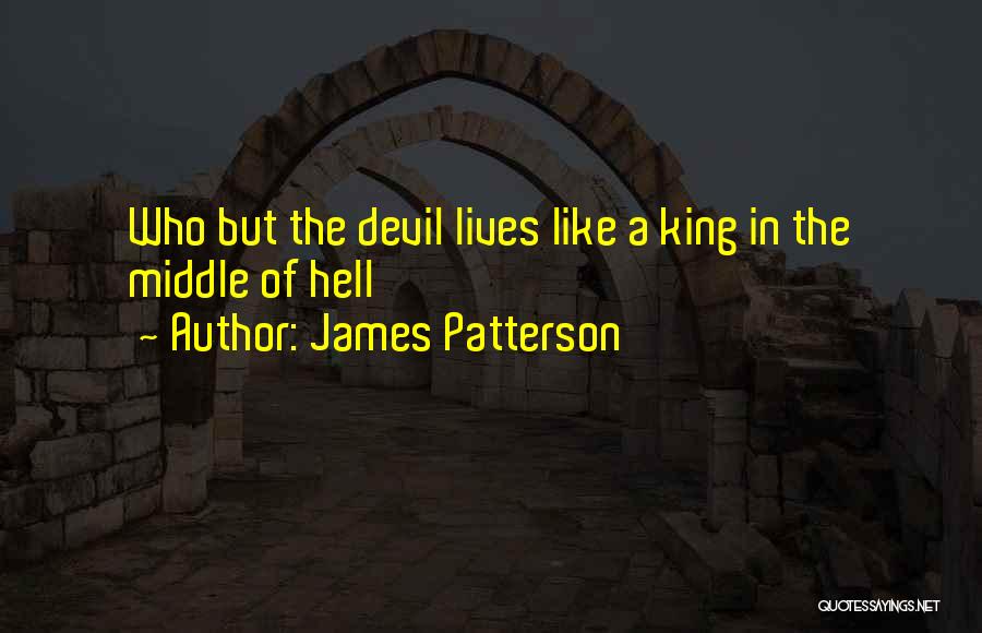 James Patterson Quotes: Who But The Devil Lives Like A King In The Middle Of Hell