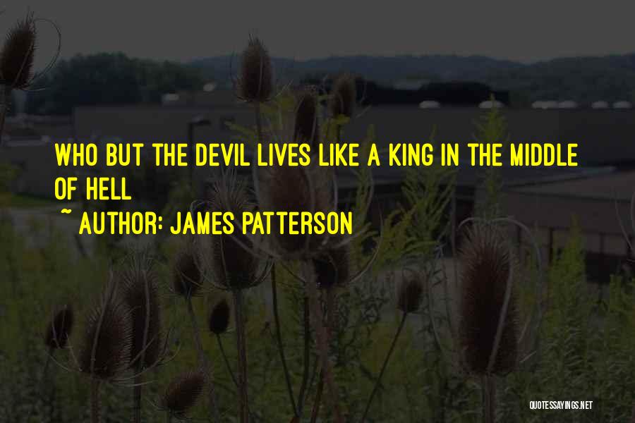 James Patterson Quotes: Who But The Devil Lives Like A King In The Middle Of Hell