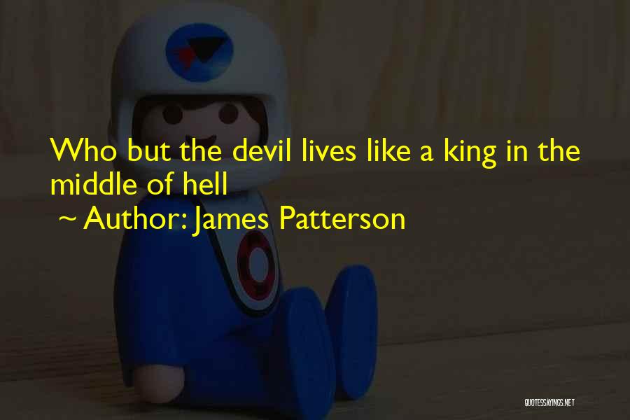 James Patterson Quotes: Who But The Devil Lives Like A King In The Middle Of Hell