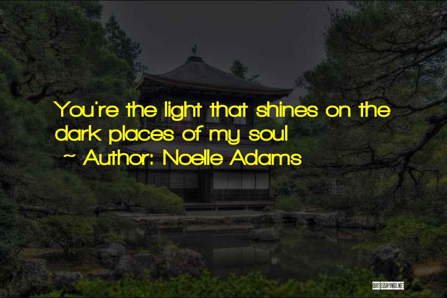 Noelle Adams Quotes: You're The Light That Shines On The Dark Places Of My Soul