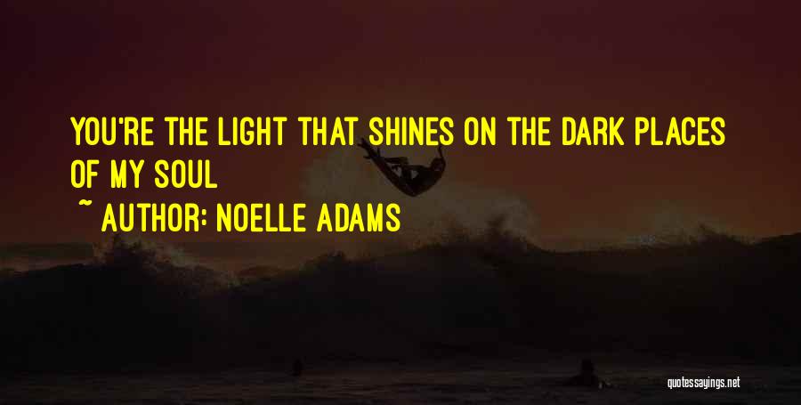 Noelle Adams Quotes: You're The Light That Shines On The Dark Places Of My Soul