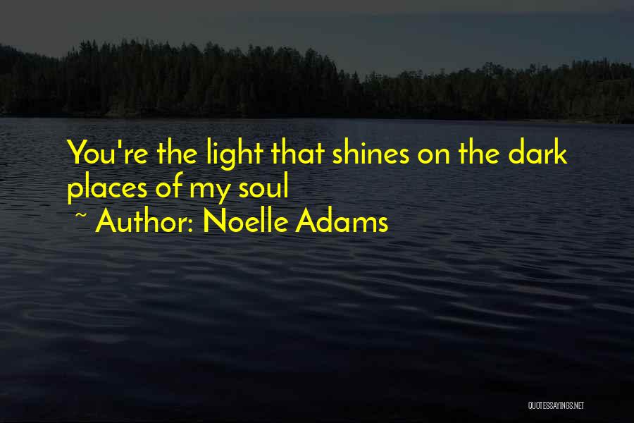 Noelle Adams Quotes: You're The Light That Shines On The Dark Places Of My Soul